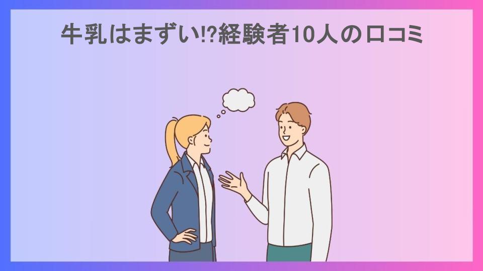 牛乳はまずい!?経験者10人の口コミ